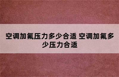 空调加氟压力多少合适 空调加氟多少压力合适